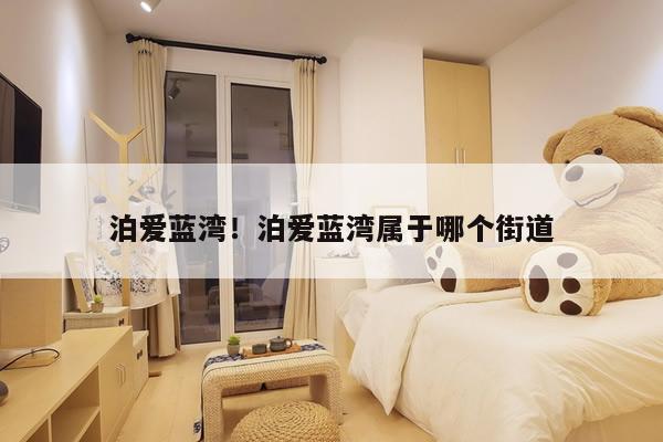 泊爱蓝湾！泊爱蓝湾属于哪个街道