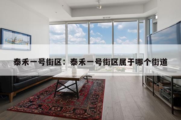 泰禾一号街区：泰禾一号街区属于哪个街道