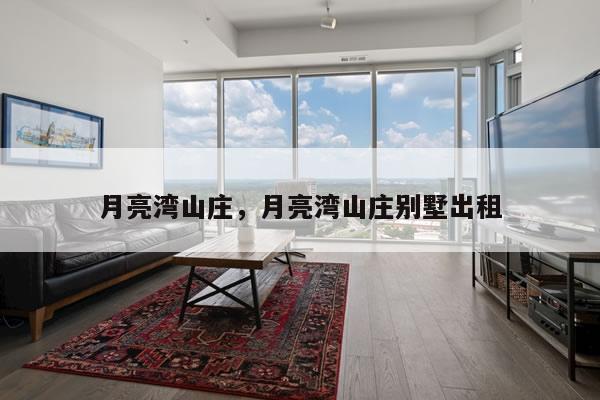 月亮湾山庄，月亮湾山庄别墅出租