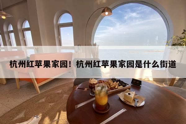 杭州红苹果家园！杭州红苹果家园是什么街道