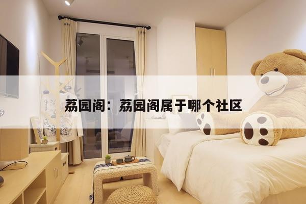 荔园阁：荔园阁属于哪个社区